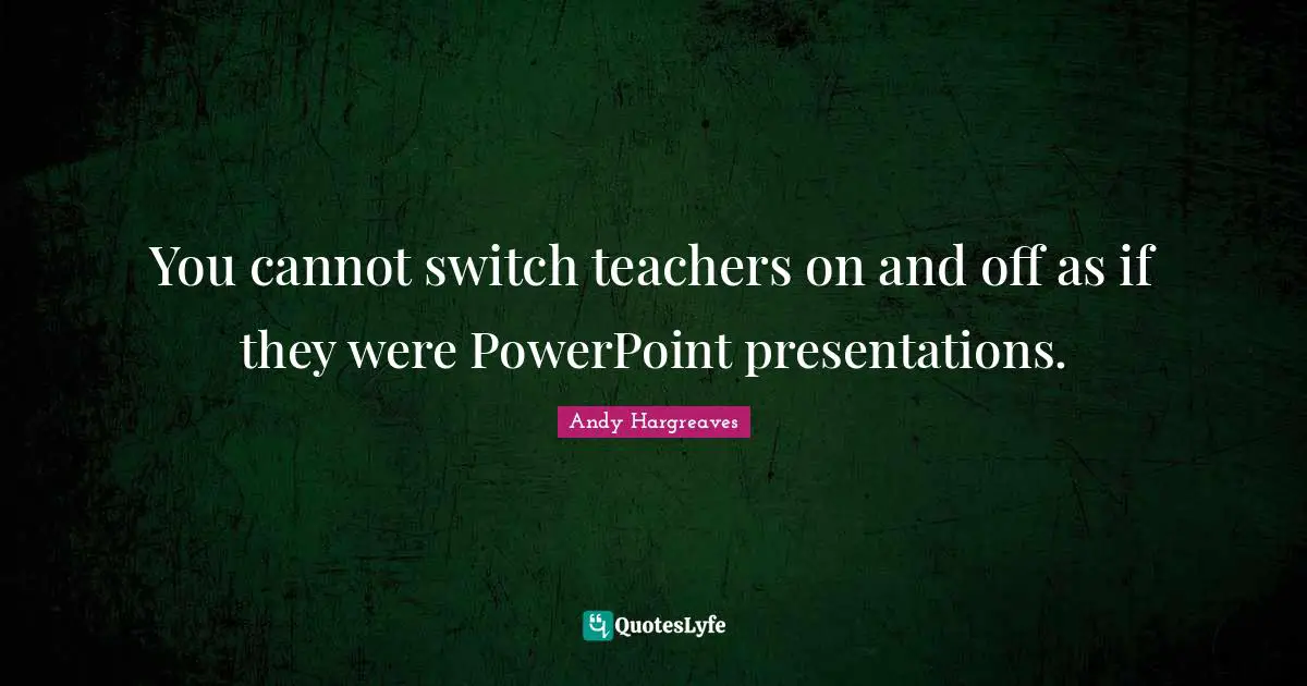 You cannot switch teachers on and off as if they were PowerPoint presentations.