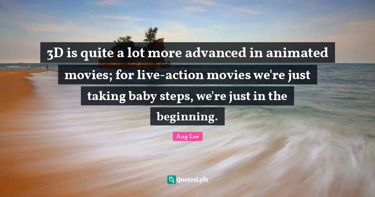 Animated Movies Quotes: "3D is quite a lot more advanced in animated movies; for live-action movies we're just taking baby steps, we're just in the beginning."