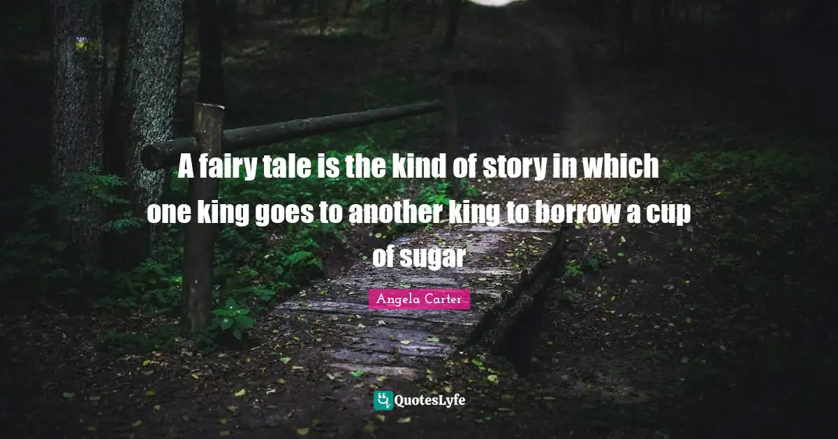 A fairy tale is the kind of story in which one king goes to another king to borrow a cup of sugar