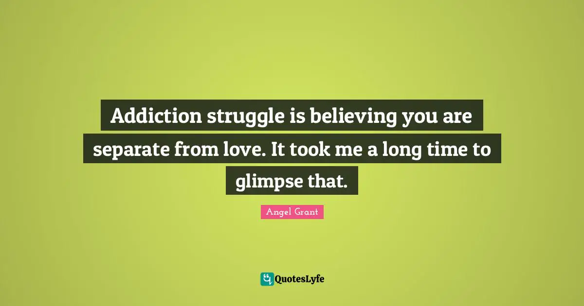 Addiction struggle is believing you are separate from love. It took me a long time to glimpse that.
