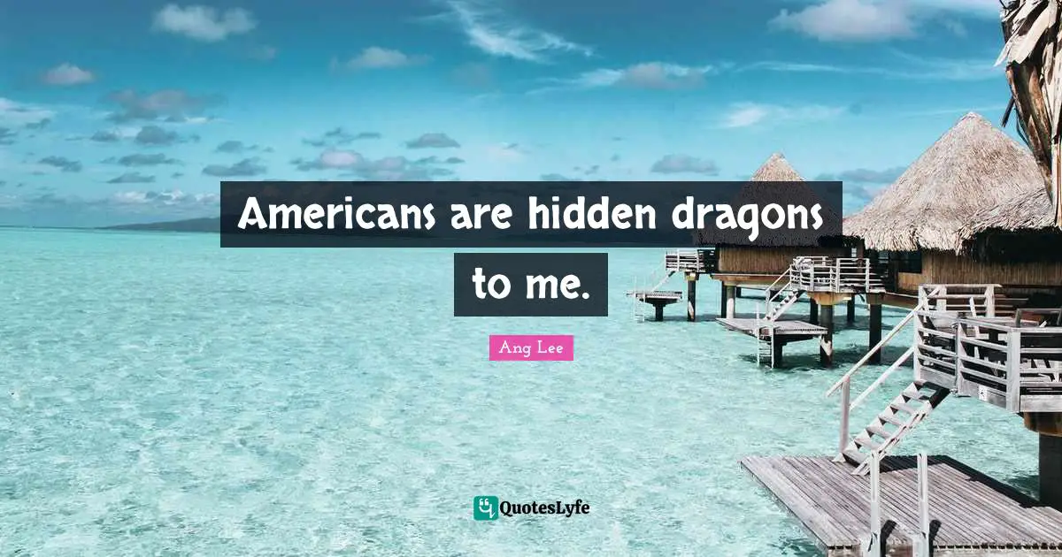 Ang Lee Quotes: "Americans are hidden dragons to me."