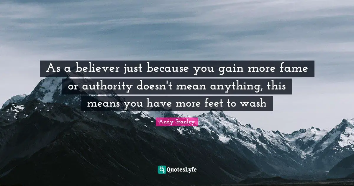 As a believer just because you gain more fame or authority doesn't mean anything, this means you have more feet to wash