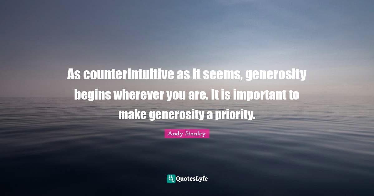 Wherever You Are Quotes: "As counterintuitive as it seems, generosity begins wherever you are. It is important to make generosity a priority."