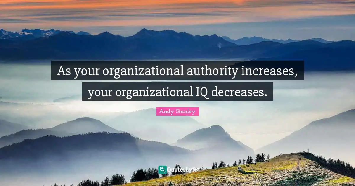 As your organizational authority increases, your organizational IQ decreases.