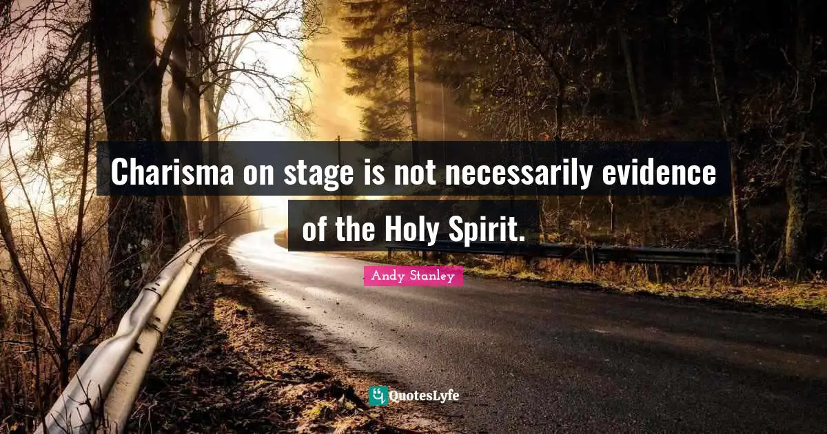 Charisma on stage is not necessarily evidence of the Holy Spirit.