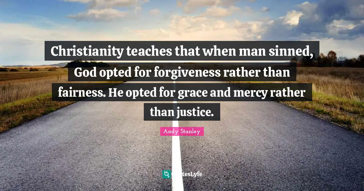 Grace And Mercy Quotes: "Christianity teaches that when man sinned, God opted for forgiveness rather than fairness. He opted for grace and mercy rather than justice."