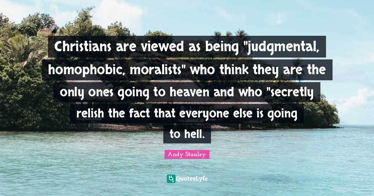 Christians are viewed as being "judgmental, homophobic, moralists" who think they are the only ones going to heaven and who "secretly relish the fact that everyone else is going to hell.