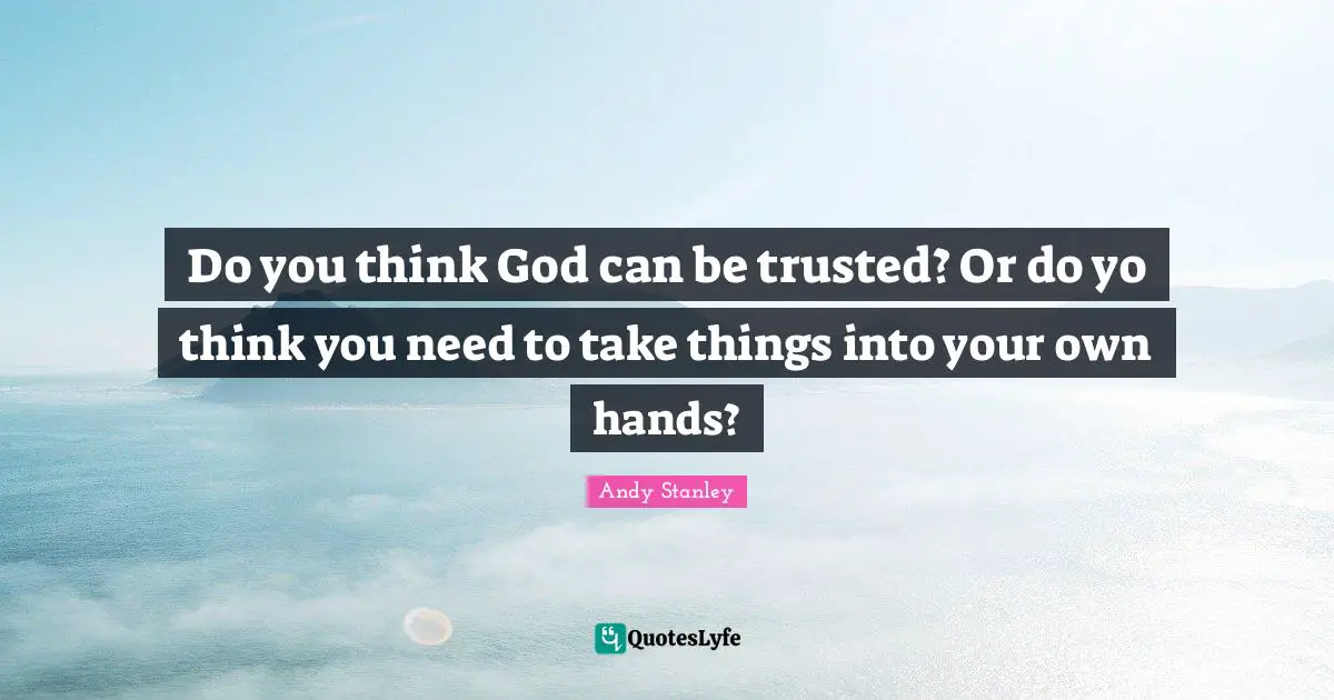 Do you think God can be trusted? Or do yo think you need to take things into your own hands?