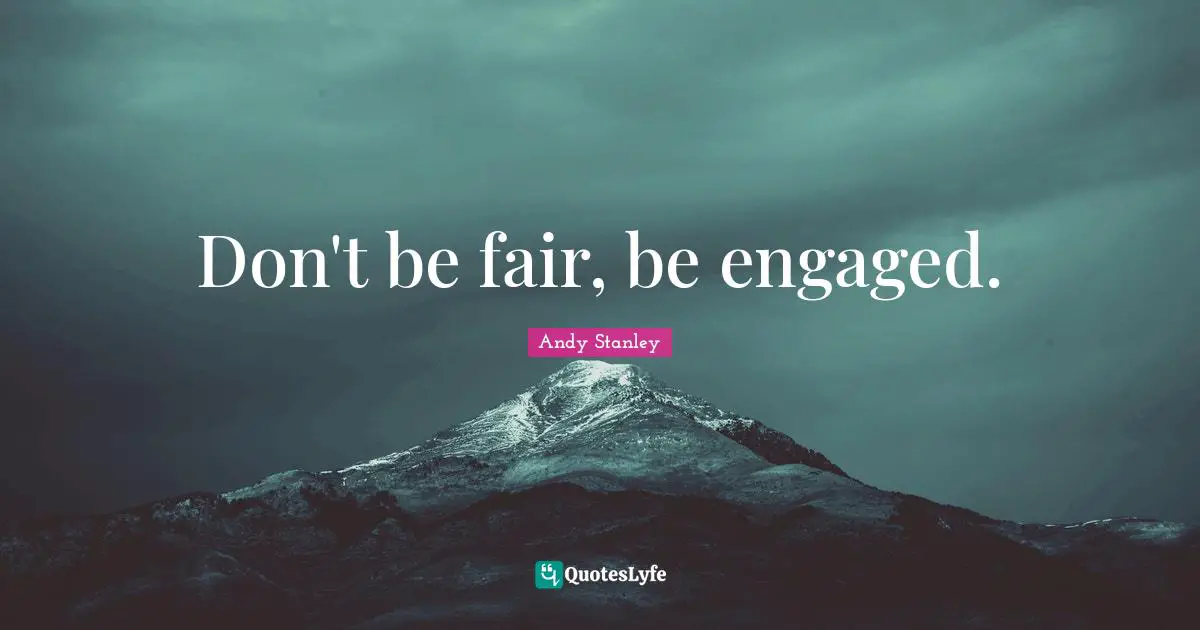 Don't be fair, be engaged.