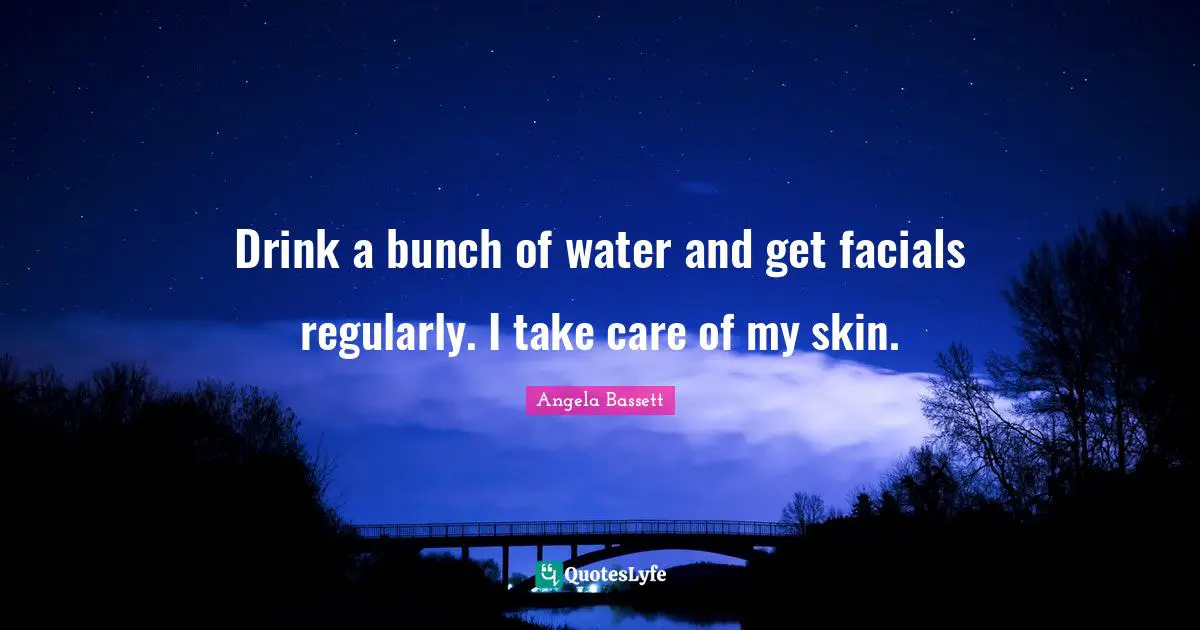 Drink a bunch of water and get facials regularly. I take care of my skin.