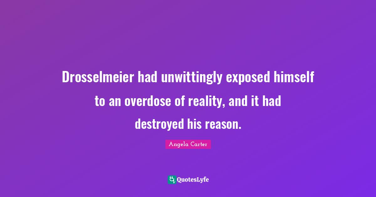 Overdose Quotes: "Drosselmeier had unwittingly exposed himself to an overdose of reality, and it had destroyed his reason."