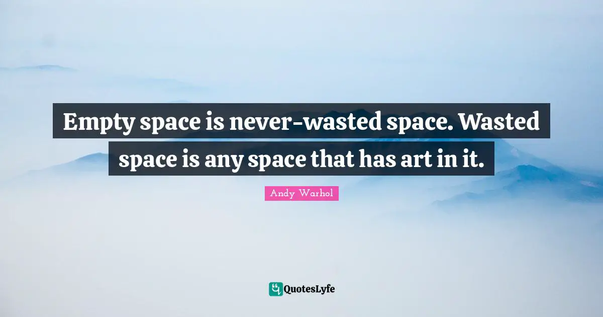 Empty space is never-wasted space. Wasted space is any space that has art in it.