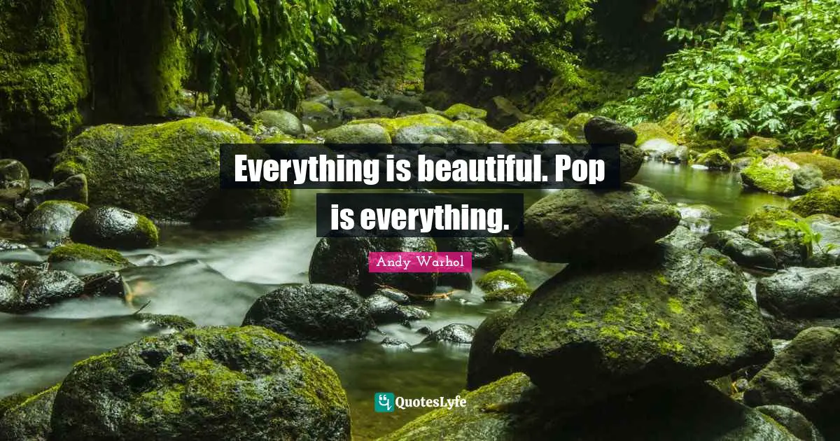 Everything is beautiful. Pop is everything.
