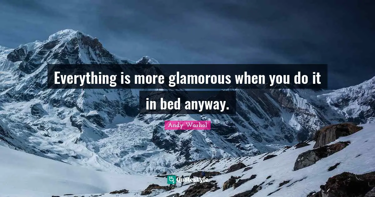 Glamorous Quotes: "Everything is more glamorous when you do it in bed anyway."