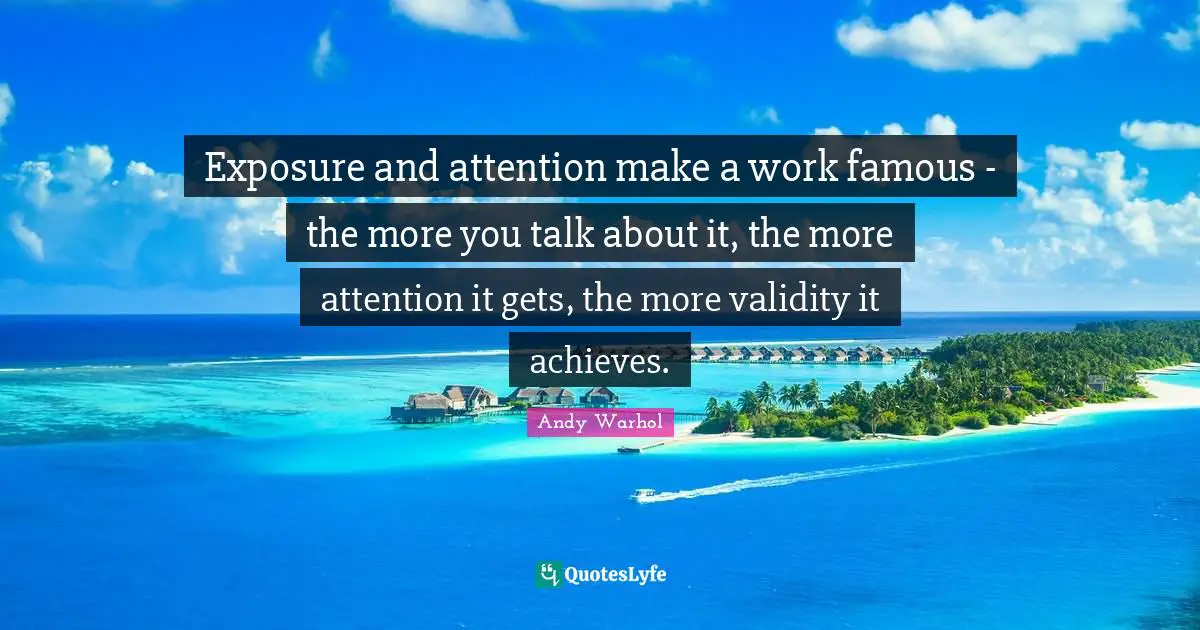 Exposure and attention make a work famous - the more you talk about it, the more attention it gets, the more validity it achieves.