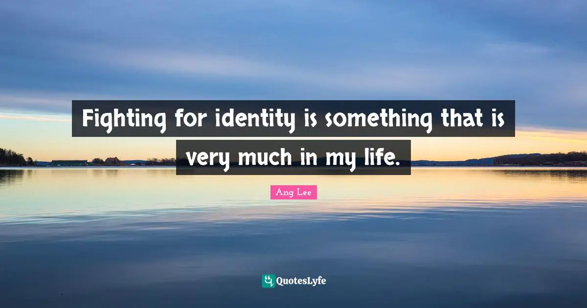 Fighting for identity is something that is very much in my life.