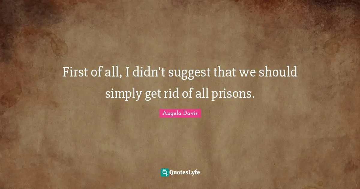 First of all, I didn't suggest that we should simply get rid of all prisons.