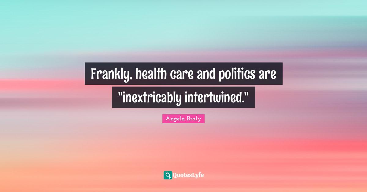 Intertwined Quotes: "Frankly, health care and politics are "inextricably intertwined.""