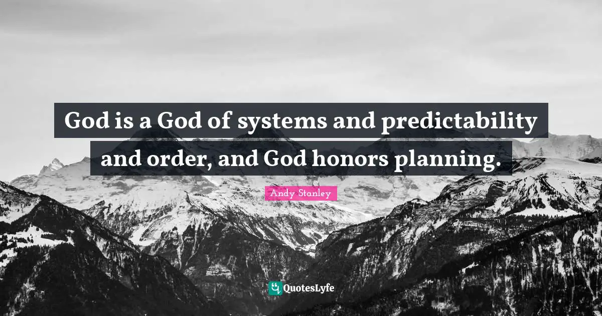 God is a God of systems and predictability and order, and God honors planning.