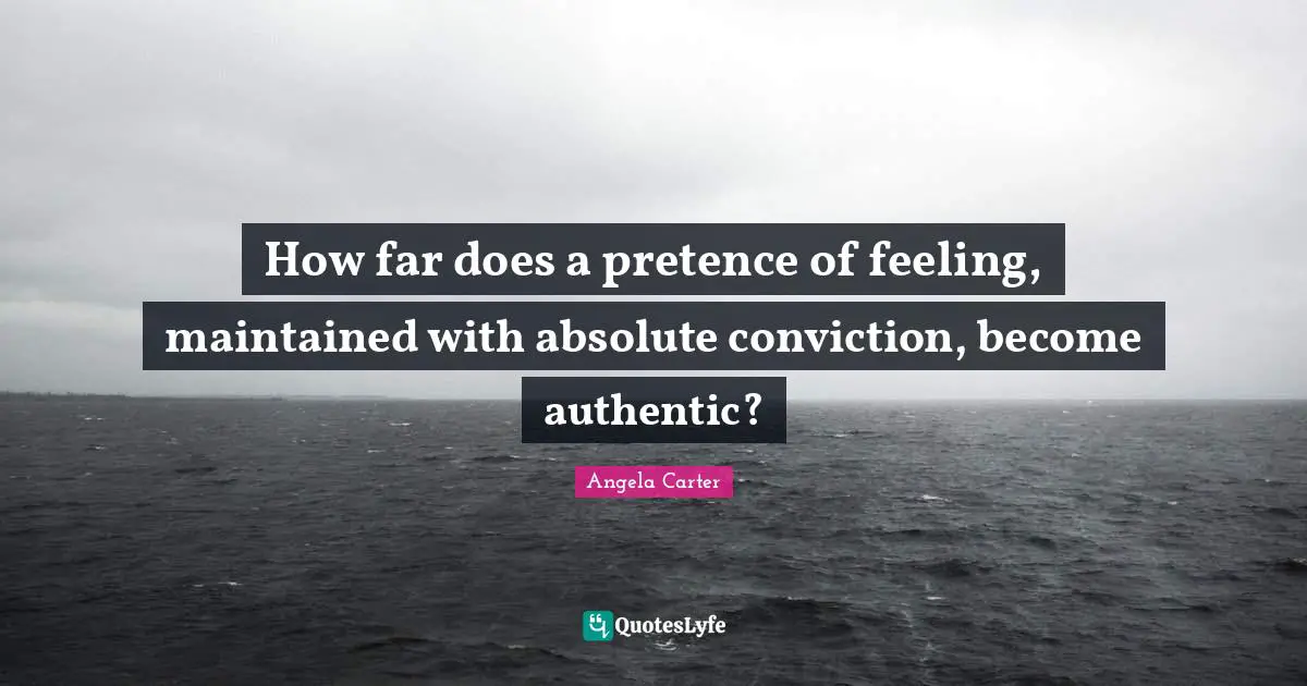 Pretence Quotes: "How far does a pretence of feeling, maintained with absolute conviction, become authentic?"