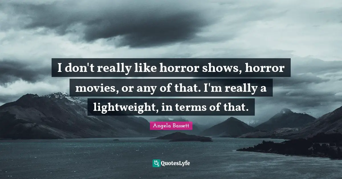 I don't really like horror shows, horror movies, or any of that. I'm really a lightweight, in terms of that.