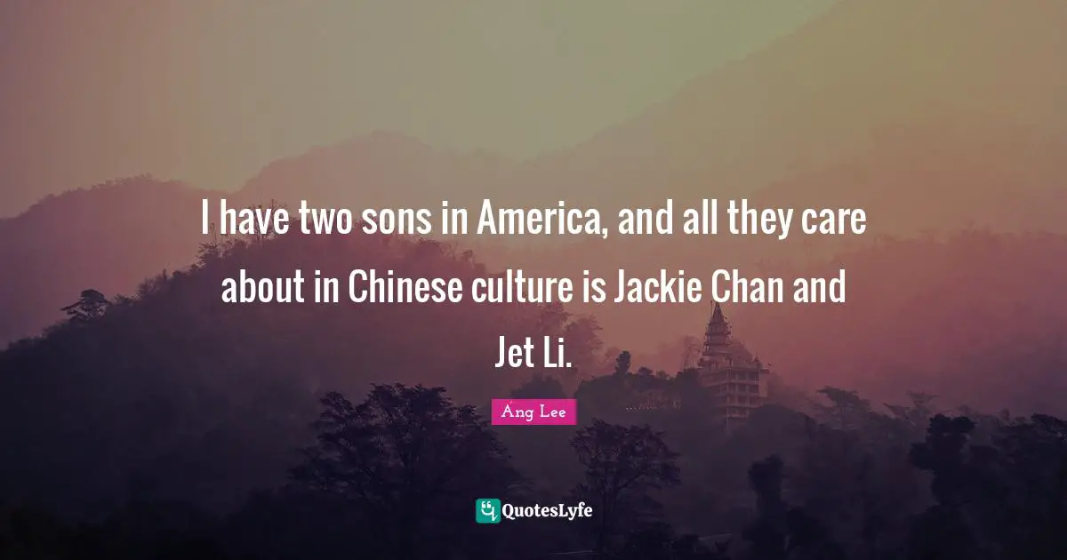 Jackie Quotes: "I have two sons in America, and all they care about in Chinese culture is Jackie Chan and Jet Li."