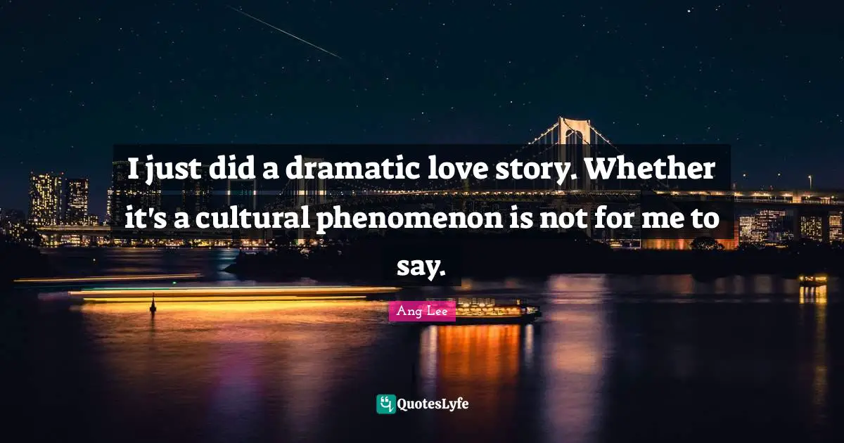 I just did a dramatic love story. Whether it's a cultural phenomenon is not for me to say.