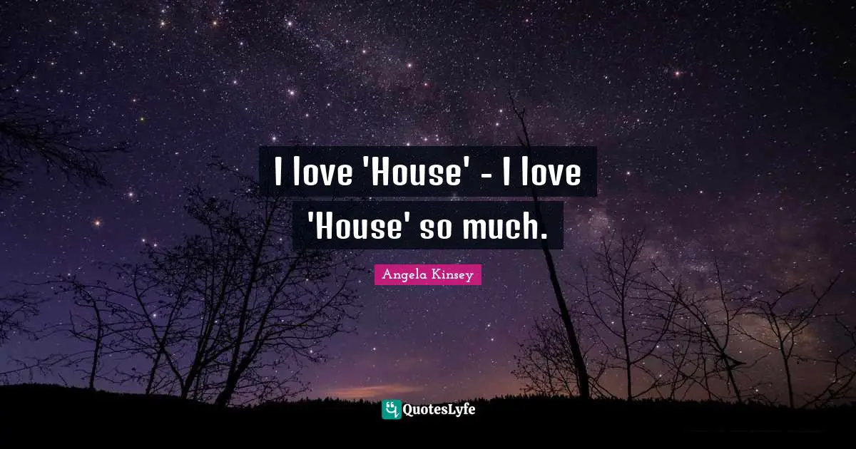 Angela Kinsey Quotes: "I love 'House' - I love 'House' so much."