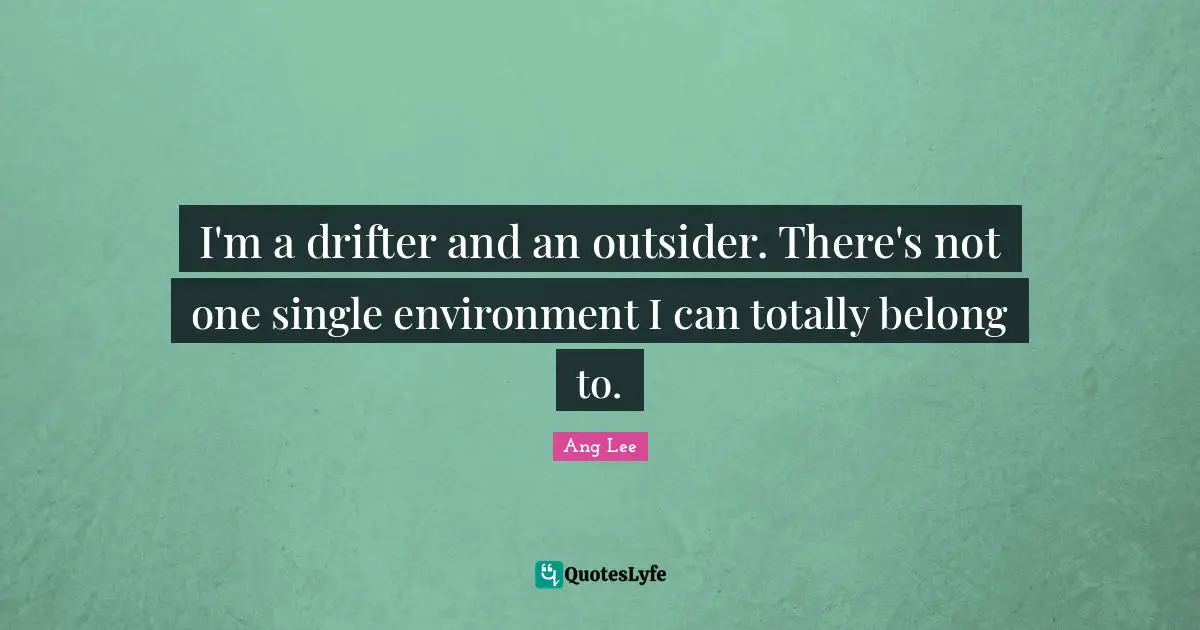 Ang Lee Quotes: "I'm a drifter and an outsider. There's not one single environment I can totally belong to."