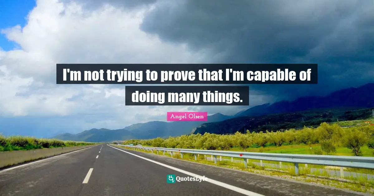 Angel Olsen Quotes: "I'm not trying to prove that I'm capable of doing many things."