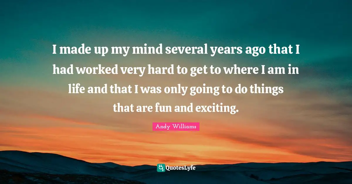 Life Is Hard Quotes: "I made up my mind several years ago that I had worked very hard to get to where I am in life and that I was only going to do things that are fun and exciting."