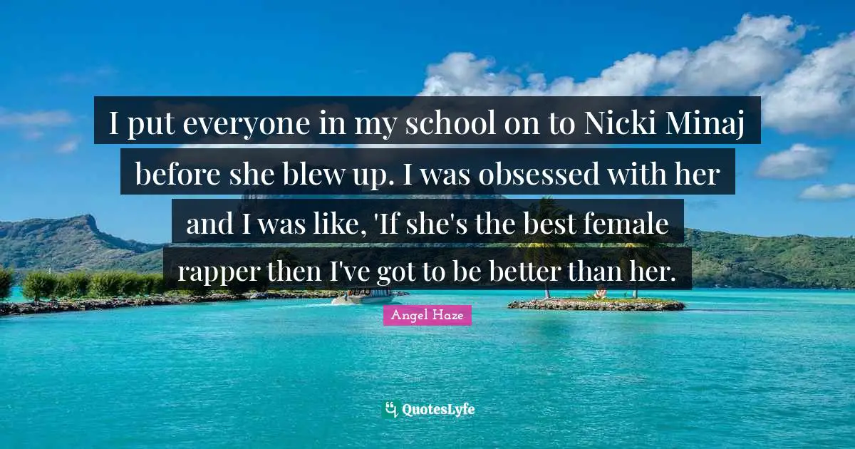 I put everyone in my school on to Nicki Minaj before she blew up. I was obsessed with her and I was like, 'If she's the best female rapper then I've got to be better than her.