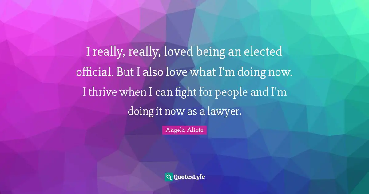 I really, really, loved being an elected official. But I also love what I'm doing now. I thrive when I can fight for people and I'm doing it now as a lawyer.