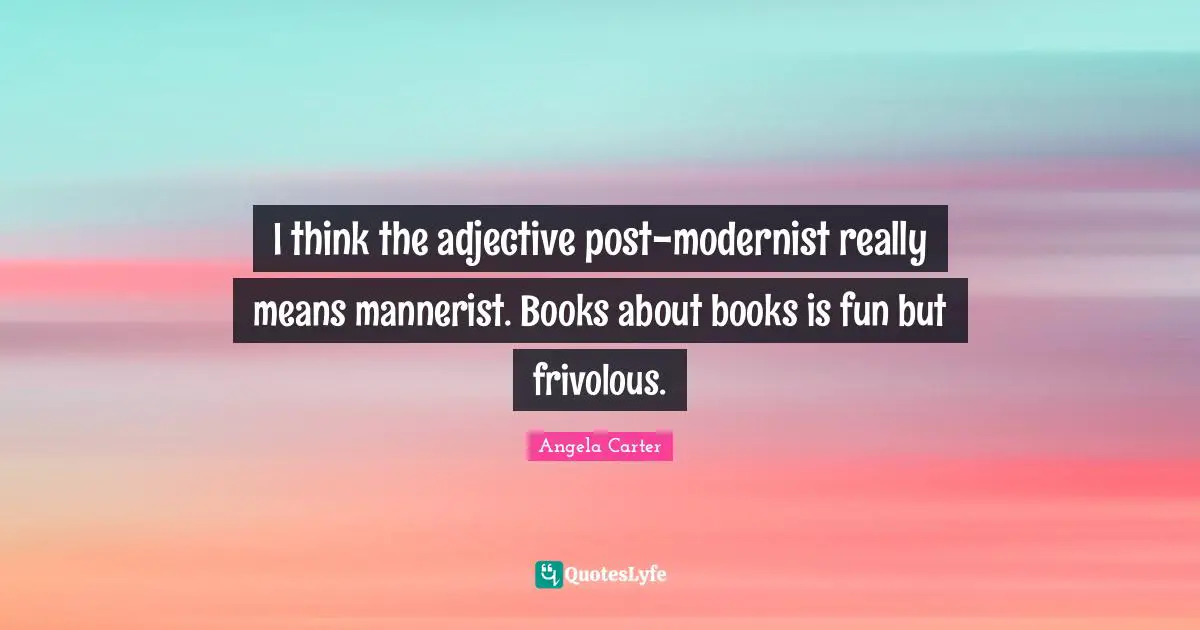 I think the adjective post-modernist really means mannerist. Books about books is fun but frivolous.