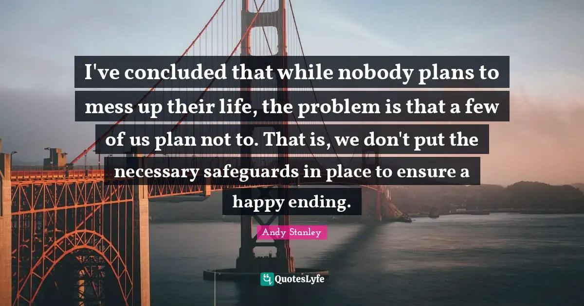 I've concluded that while nobody plans to mess up their life, the problem is that a few of us plan not to. That is, we don't put the necessary safeguards in place to ensure a happy ending.