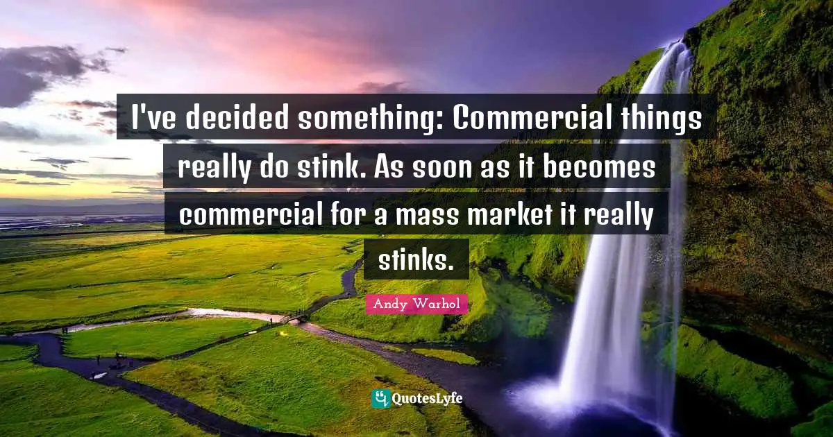 Stink Quotes: "I've decided something: Commercial things really do stink. As soon as it becomes commercial for a mass market it really stinks."