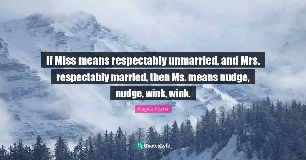 If Miss means respectably unmarried, and Mrs. respectably married, then Ms. means nudge, nudge, wink, wink.