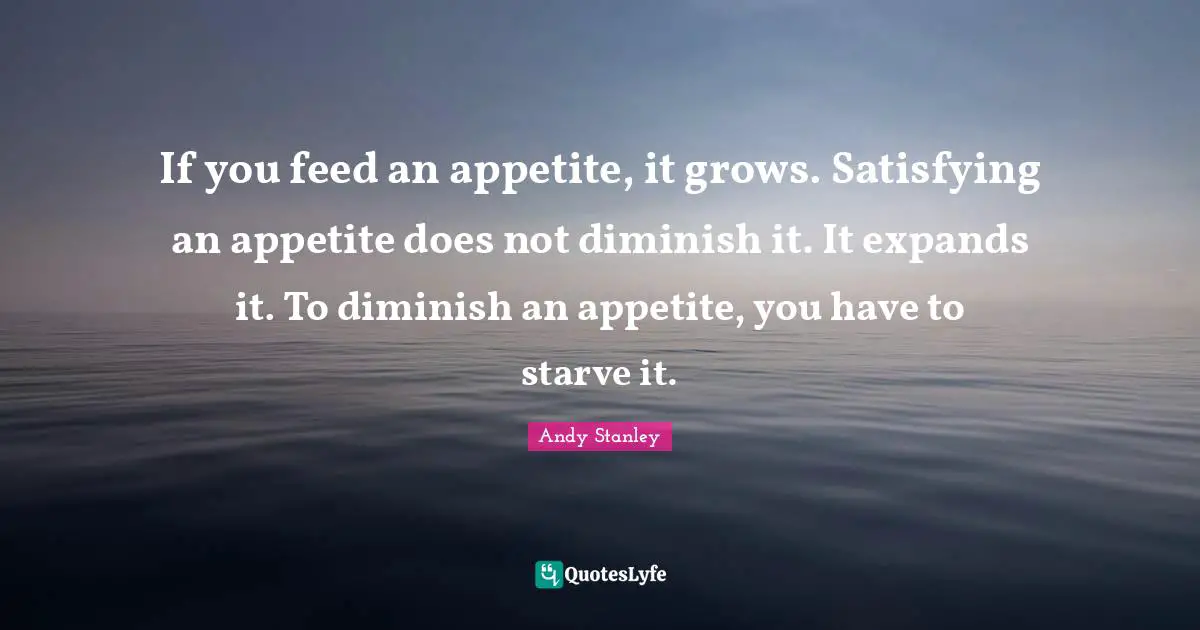 Diminish Quotes: "If you feed an appetite, it grows. Satisfying an appetite does not diminish it. It expands it. To diminish an appetite, you have to starve it."