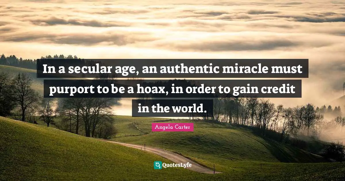 In a secular age, an authentic miracle must purport to be a hoax, in order to gain credit in the world.