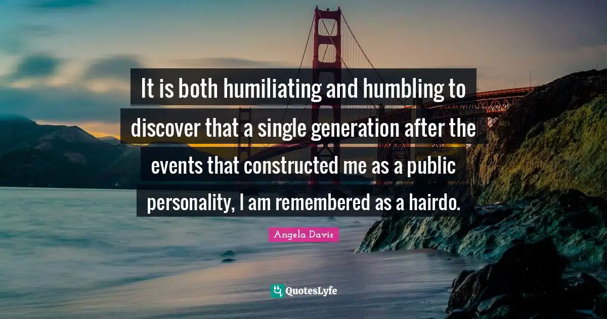 Remembered Quotes: "It is both humiliating and humbling to discover that a single generation after the events that constructed me as a public personality, I am remembered as a hairdo."