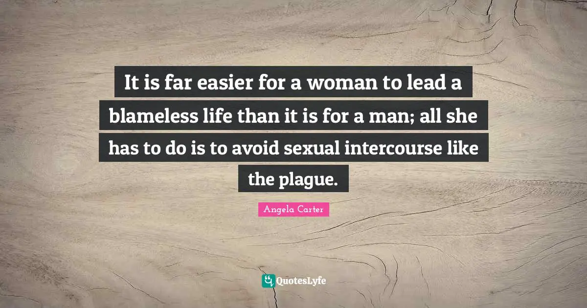It is far easier for a woman to lead a blameless life than it is for a man; all she has to do is to avoid sexual intercourse like the plague.