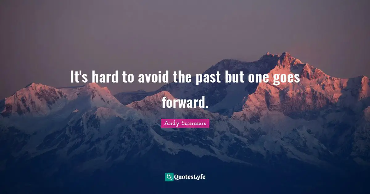 It's hard to avoid the past but one goes forward.