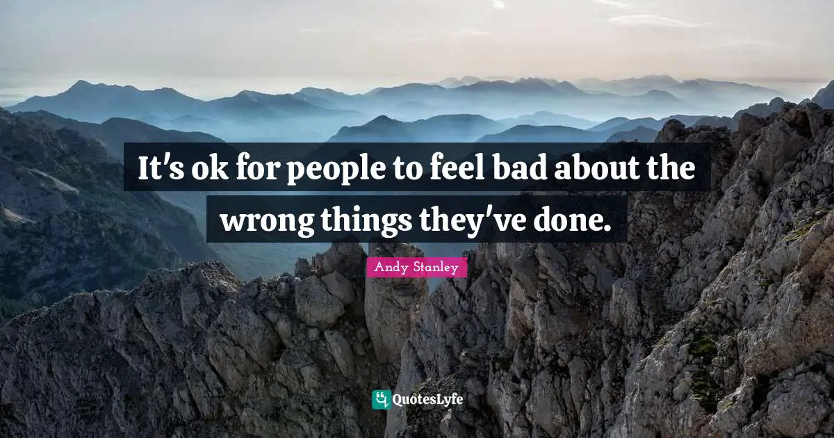 It's ok for people to feel bad about the wrong things they've done.
