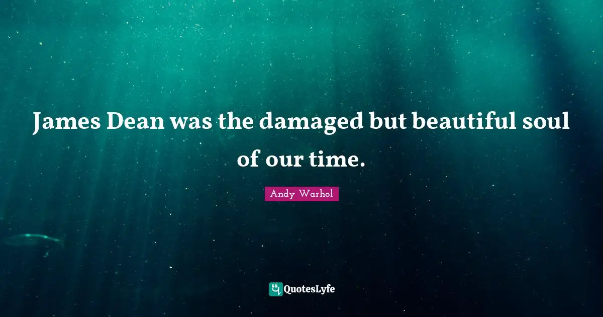 James Dean was the damaged but beautiful soul of our time.