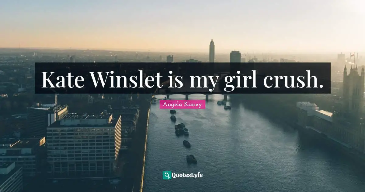 Kate Winslet is my girl crush.