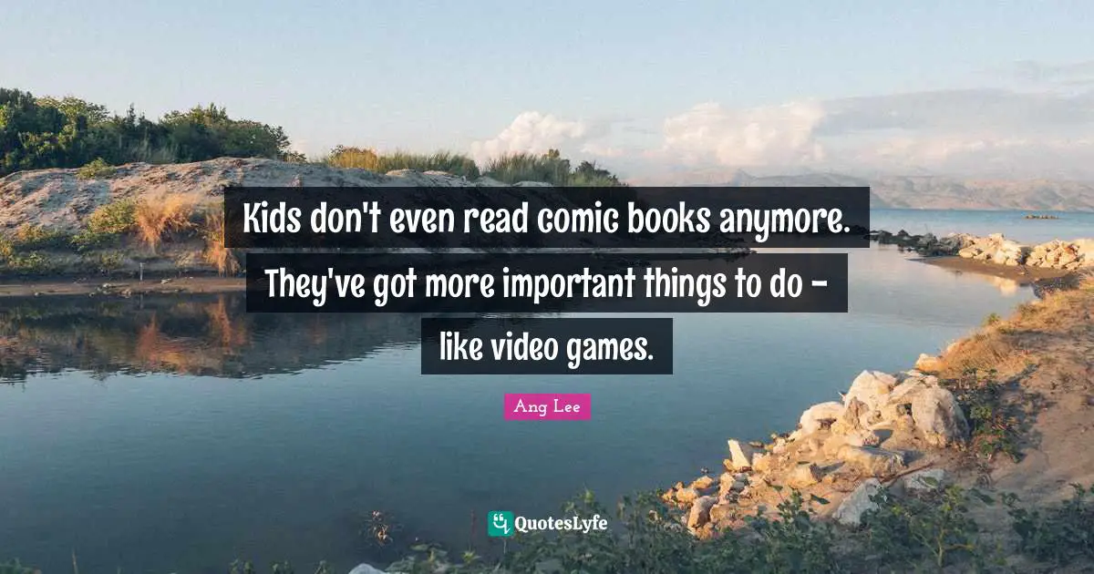 Ang Lee Quotes: "Kids don't even read comic books anymore. They've got more important things to do - like video games."