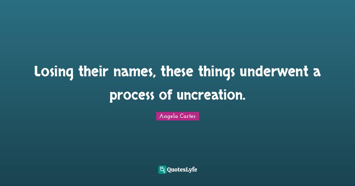 Losing their names, these things underwent a process of uncreation.