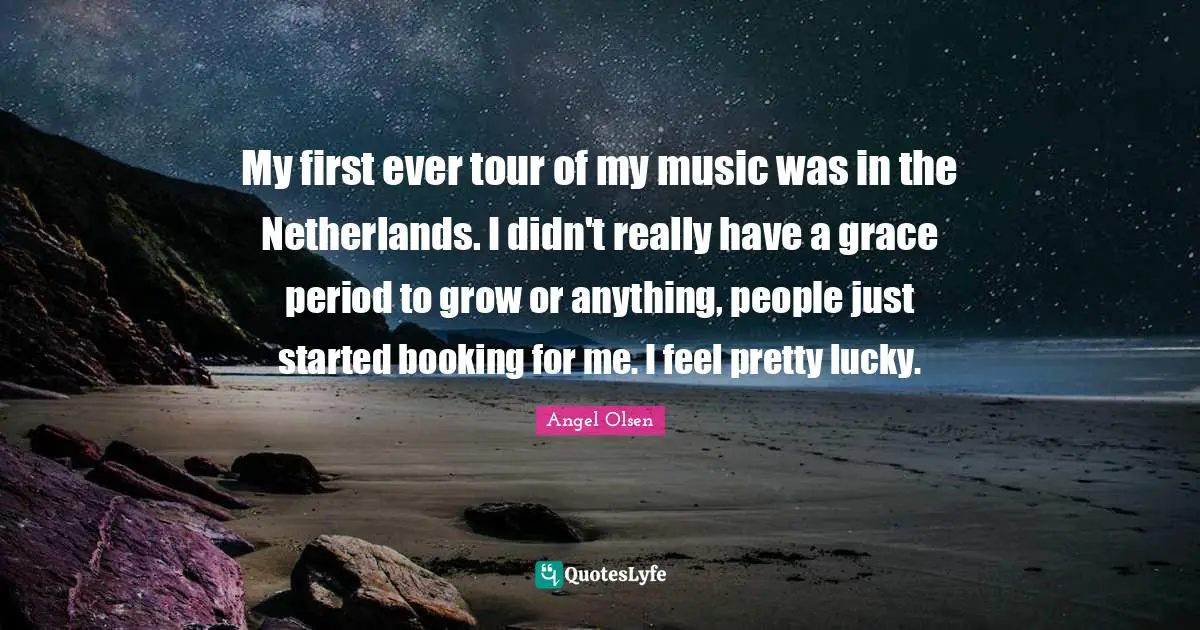My first ever tour of my music was in the Netherlands. I didn't really have a grace period to grow or anything, people just started booking for me. I feel pretty lucky.