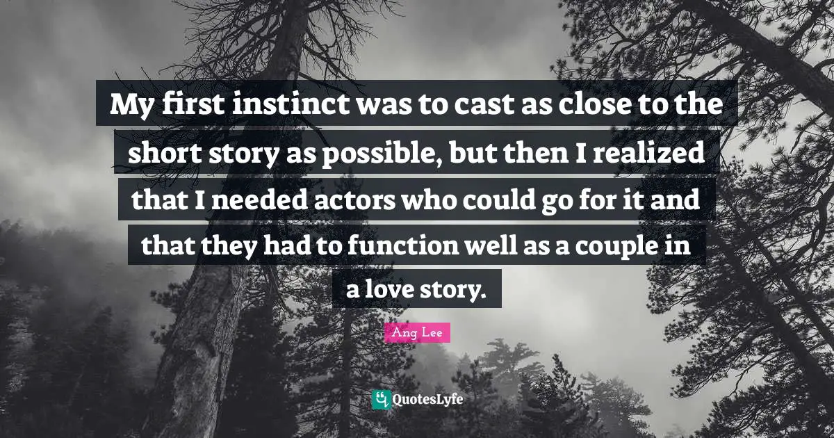 My first instinct was to cast as close to the short story as possible, but then I realized that I needed actors who could go for it and that they had to function well as a couple in a love story.