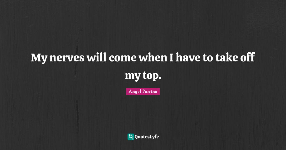 My nerves will come when I have to take off my top.